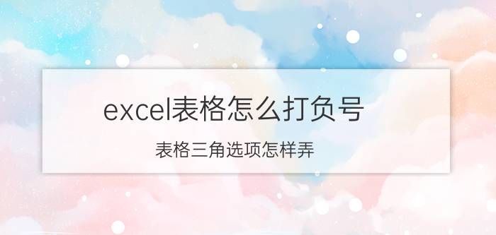 excel表格怎么打负号 表格三角选项怎样弄？